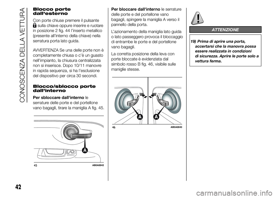 Abarth 500 2015 Libretto Uso Manutenzione (in Italian) Blocco porte
dall’esterno
Con porte chiuse premere il pulsante
sulla chiave oppure inserire e ruotare
in posizione 2 fig. 44 l’inserto metallico
(presente all’interno della chiave) nella
serratu Abarth 500 2015 Libretto Uso Manutenzione (in Italian) Blocco porte
dall’esterno
Con porte chiuse premere il pulsante
sulla chiave oppure inserire e ruotare
in posizione 2 fig. 44 l’inserto metallico
(presente all’interno della chiave) nella
serratu
