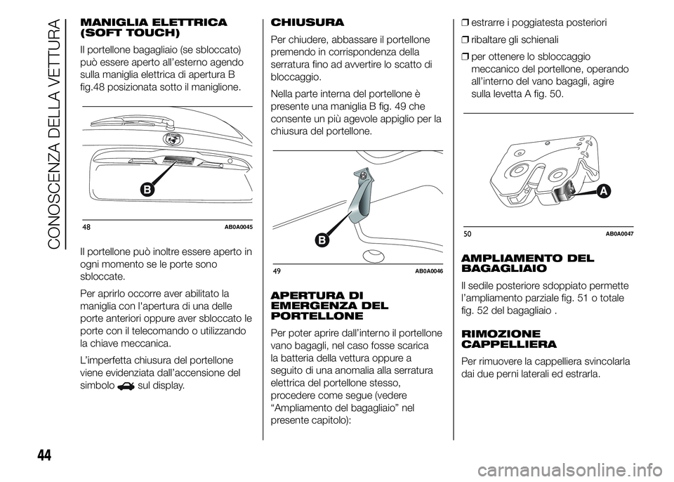 Abarth 500 2015 Libretto Uso Manutenzione (in Italian) MANIGLIA ELETTRICA
(SOFT TOUCH)
Il portellone bagagliaio (se sbloccato)
può essere aperto all’esterno agendo
sulla maniglia elettrica di apertura B
fig.48 posizionata sotto il maniglione.
Il portel Abarth 500 2015 Libretto Uso Manutenzione (in Italian) MANIGLIA ELETTRICA
(SOFT TOUCH)
Il portellone bagagliaio (se sbloccato)
può essere aperto all’esterno agendo
sulla maniglia elettrica di apertura B
fig.48 posizionata sotto il maniglione.
Il portel
