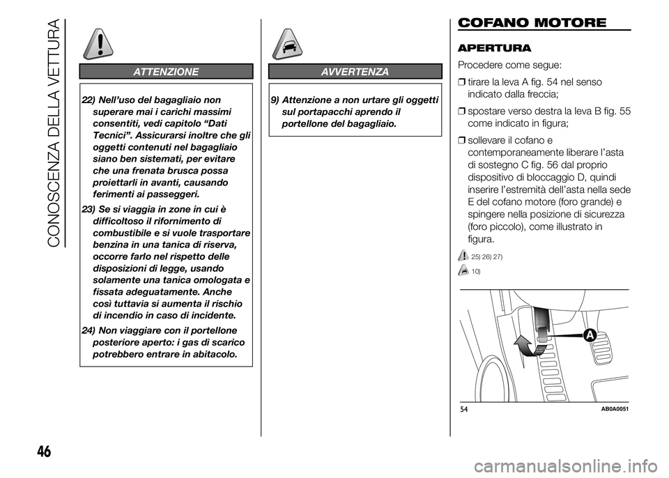 Abarth 500 2015 Libretto Uso Manutenzione (in Italian) ATTENZIONE
22) Nell’uso del bagagliaio non
superare mai i carichi massimi
consentiti, vedi capitolo “Dati
Tecnici”. Assicurarsi inoltre che gli
oggetti contenuti nel bagagliaio
siano ben sistema Abarth 500 2015 Libretto Uso Manutenzione (in Italian) ATTENZIONE
22) Nell’uso del bagagliaio non
superare mai i carichi massimi
consentiti, vedi capitolo “Dati
Tecnici”. Assicurarsi inoltre che gli
oggetti contenuti nel bagagliaio
siano ben sistema