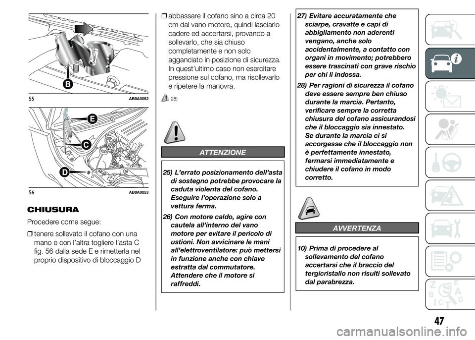 Abarth 500 2015  Libretto Uso Manutenzione (in Italian) CHIUSURA
Procedere come segue:
❒tenere sollevato il cofano con una
mano e con l’altra togliere l’asta C
fig. 56 dalla sede E e rimetterla nel
proprio dispositivo di bloccaggio D❒abbassare il c