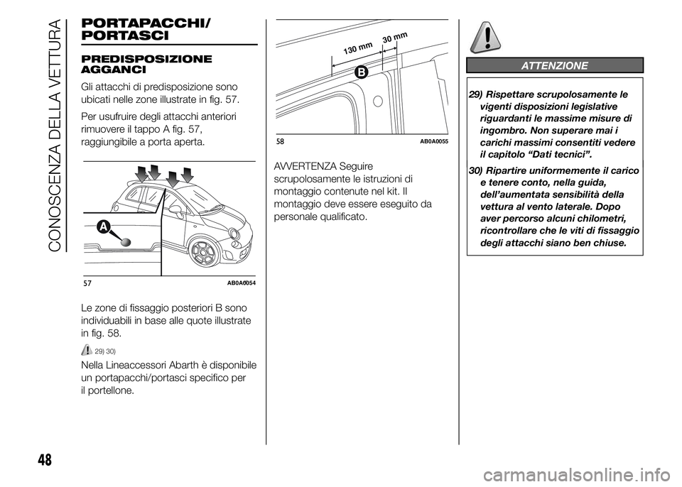 Abarth 500 2015  Libretto Uso Manutenzione (in Italian) PORTAPACCHI/
PREDISPOSIZIONE
AGGANCI
Gli attacchi di predisposizione sono
ubicati nelle zone illustrate in fig. 57.
Per usufruire degli attacchi anteriori
rimuovere il tappo A fig. 57,
raggiungibile a