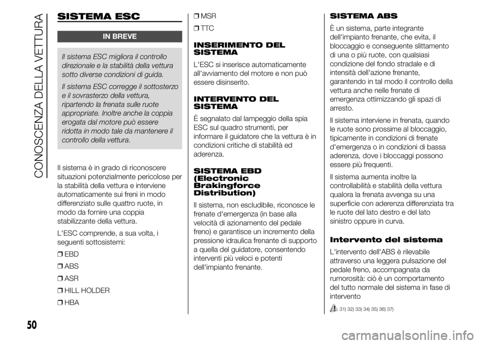 Abarth 500 2015  Libretto Uso Manutenzione (in Italian) SISTEMA ESC
IN BREVE
Il sistema ESC migliora il controllo
direzionale e la stabilità della vettura
sotto diverse condizioni di guida.
Il sistema ESC corregge il sottosterzo
e il sovrasterzo della vet