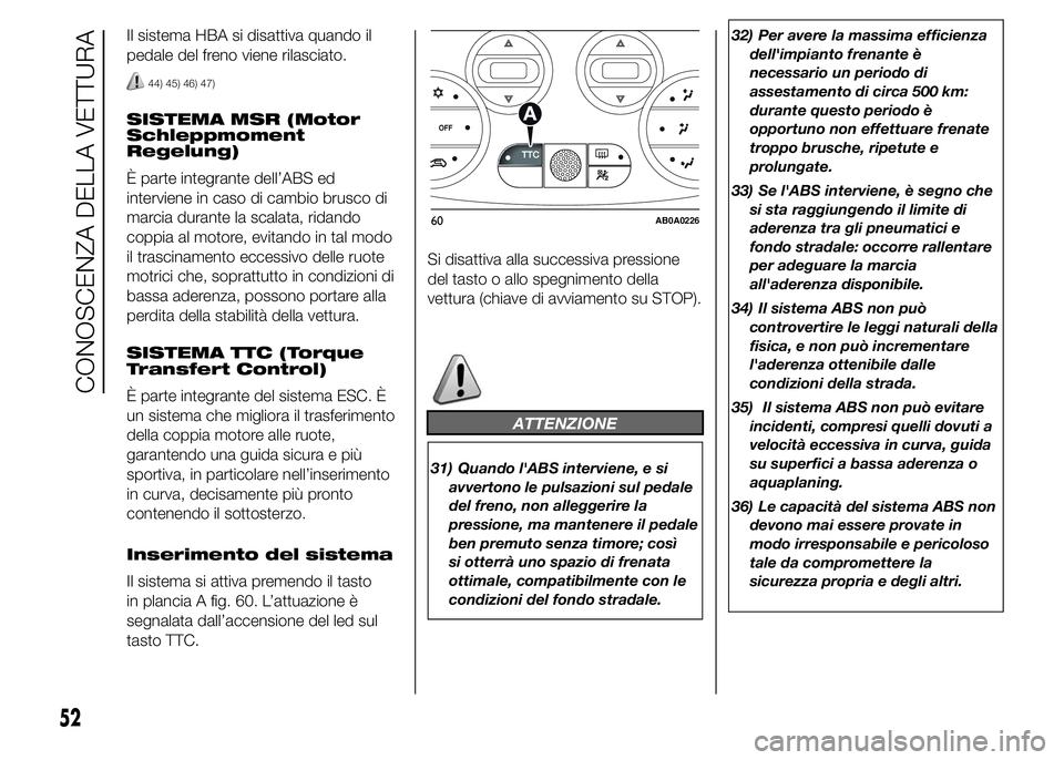 Abarth 500 2015  Libretto Uso Manutenzione (in Italian) Il sistema HBA si disattiva quando il
pedale del freno viene rilasciato.
44) 45) 46) 47)
SISTEMA MSR (Motor
Schleppmoment
Regelung)
È parte integrante dell’ABS ed
interviene in caso di cambio brusc