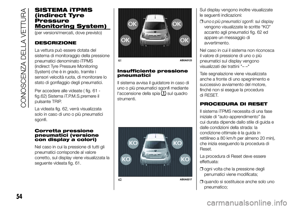 Abarth 500 2015  Libretto Uso Manutenzione (in Italian) SISTEMA iTPMS
(indirect Tyre
Pressure
Monitoring System)
(per versioni/mercati, dove previsto)
DESCRIZIONE
La vettura può essere dotata del
sistema di monitoraggio della pressione
pneumatici denomina