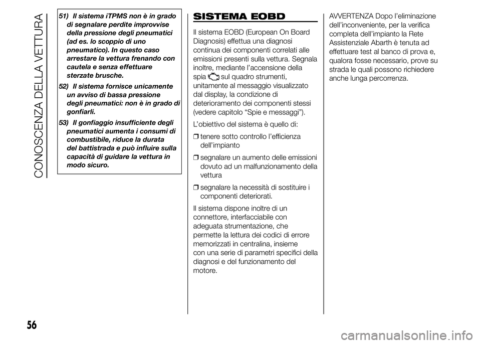 Abarth 500 2015  Libretto Uso Manutenzione (in Italian) 51) Il sistema iTPMS non è in grado
di segnalare perdite improvvise
della pressione degli pneumatici
(ad es. lo scoppio di uno
pneumatico). In questo caso
arrestare la vettura frenando con
cautela e 