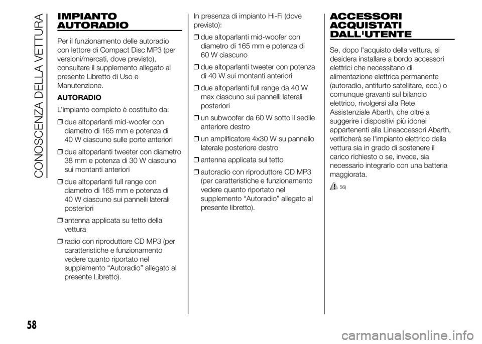 Abarth 500 2015  Libretto Uso Manutenzione (in Italian) IMPIANTO
AUTORADIO
Per il funzionamento delle autoradio
con lettore di Compact Disc MP3 (per
versioni/mercati, dove previsto),
consultare il supplemento allegato al
presente Libretto di Uso e
Manutenz