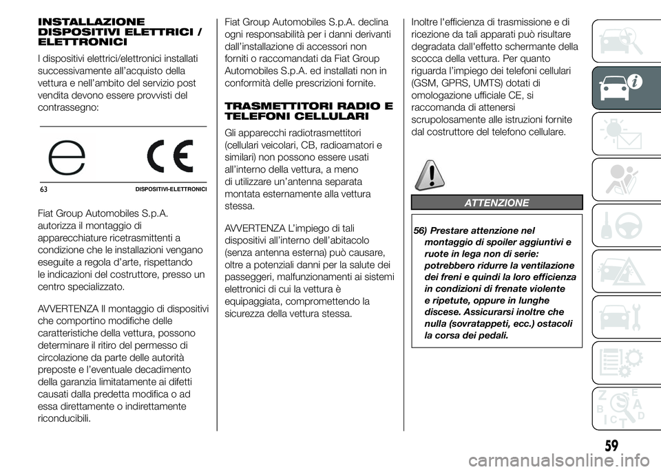 Abarth 500 2015  Libretto Uso Manutenzione (in Italian) INSTALLAZIONE
DISPOSITIVI ELETTRICI /
ELETTRONICI
I dispositivi elettrici/elettronici installati
successivamente all’acquisto della
vettura e nell’ambito del servizio post
vendita devono essere pr