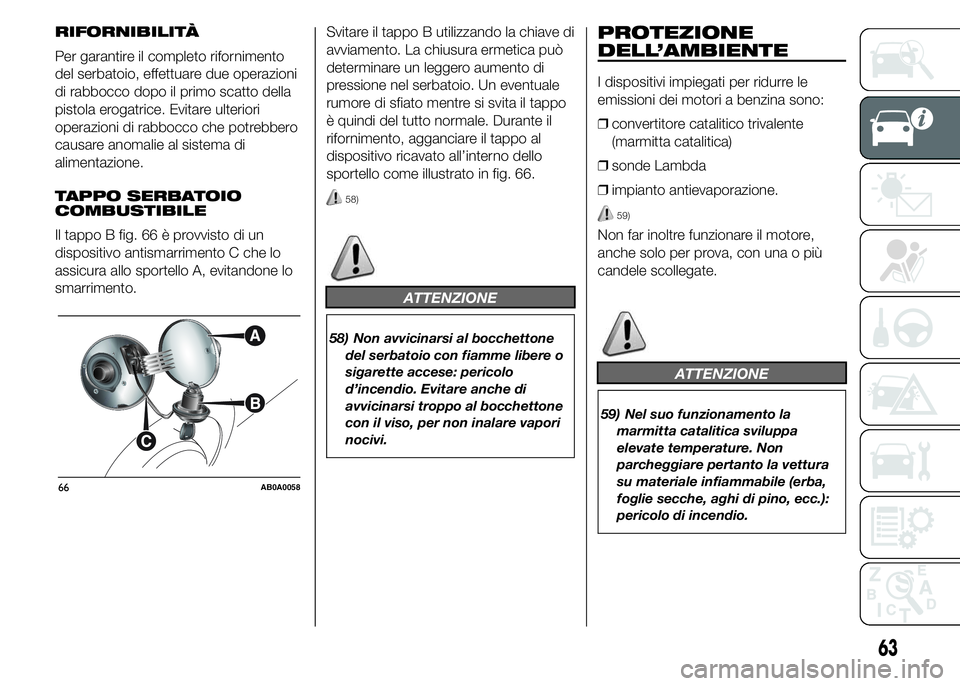 Abarth 500 2015  Libretto Uso Manutenzione (in Italian) RIFORNIBILITÀ
Per garantire il completo rifornimento
del serbatoio, effettuare due operazioni
di rabbocco dopo il primo scatto della
pistola erogatrice. Evitare ulteriori
operazioni di rabbocco che p