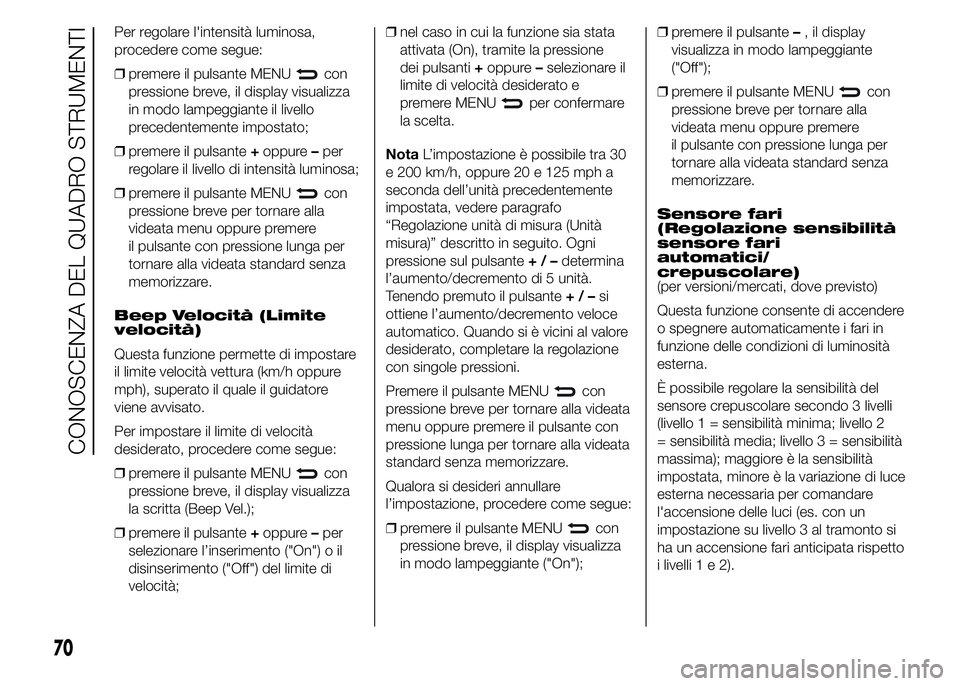 Abarth 500 2015  Libretto Uso Manutenzione (in Italian) Per regolare l'intensità luminosa,
procedere come segue:
❒premere il pulsante MENU
con
pressione breve, il display visualizza
in modo lampeggiante il livello
precedentemente impostato;
❒preme