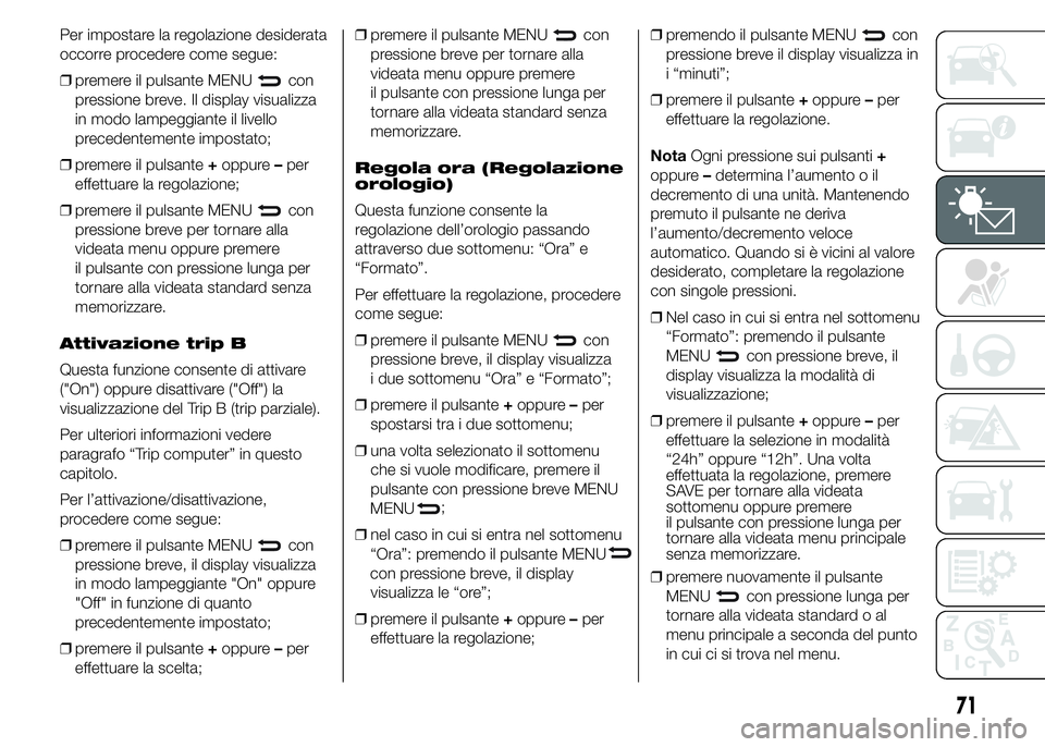 Abarth 500 2015  Libretto Uso Manutenzione (in Italian) Per impostare la regolazione desiderata
occorre procedere come segue:
❒premere il pulsante MENU
con
pressione breve. Il display visualizza
in modo lampeggiante il livello
precedentemente impostato;
