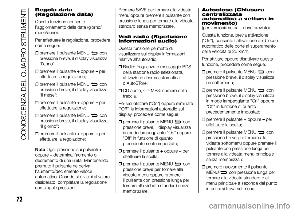 Abarth 500 2015  Libretto Uso Manutenzione (in Italian) Regola data
(Regolazione data)
Questa funzione consente
l’aggiornamento della data (giorno/
mese/anno).
Per effettuare la regolazione, procedere
come segue:
❒premere il pulsante MENU
con
pressione