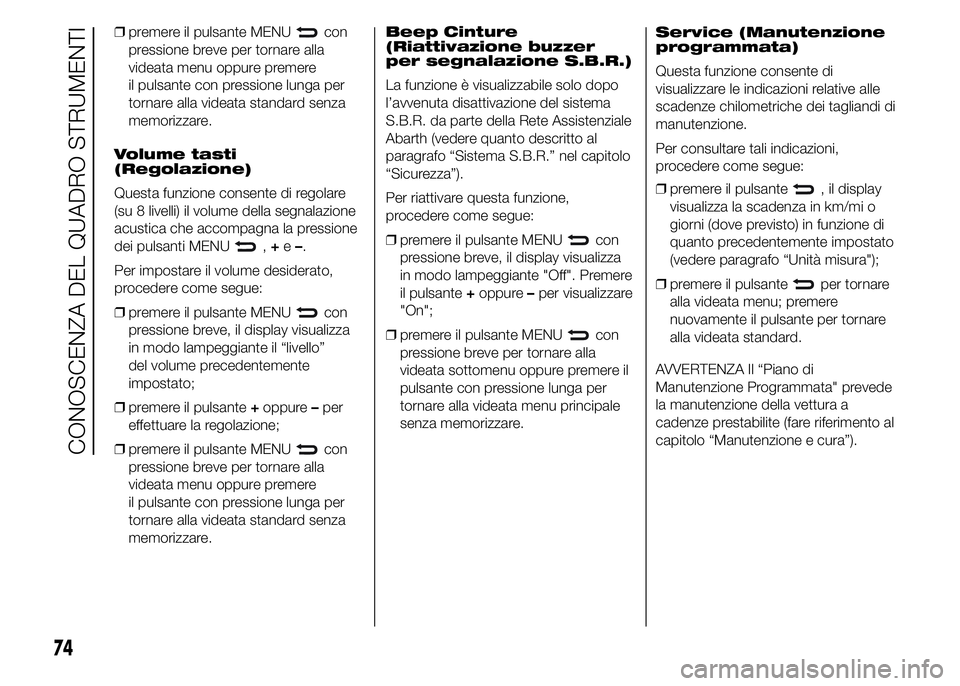 Abarth 500 2015  Libretto Uso Manutenzione (in Italian) ❒premere il pulsante MENUcon
pressione breve per tornare alla
videata menu oppure premere
il pulsante con pressione lunga per
tornare alla videata standard senza
memorizzare.
Volume tasti
(Regolazio