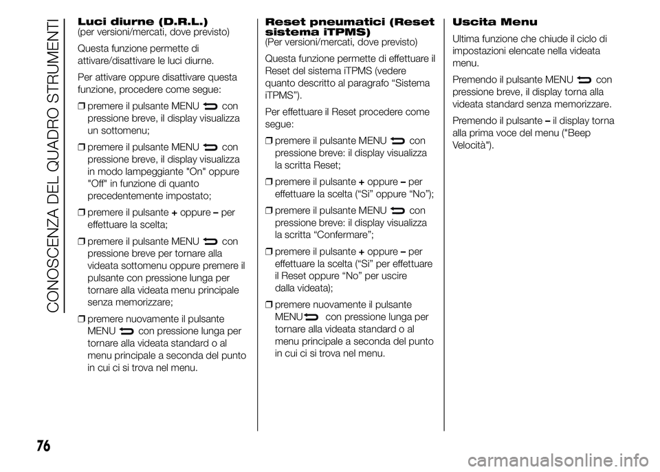 Abarth 500 2015  Libretto Uso Manutenzione (in Italian) Reset pneumatici (Reset
sistema iTPMS)
(Per versioni/mercati, dove previsto)
Questa funzione permette di effettuare il
Reset del sistema iTPMS (vedere
quanto descritto al paragrafo “Sistema
iTPMS”
