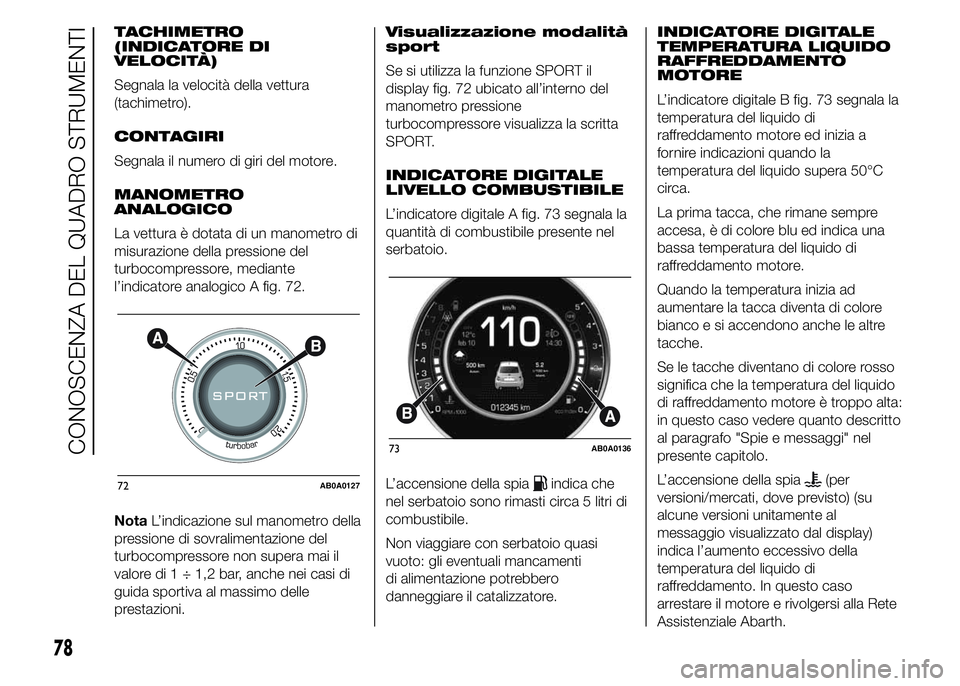Abarth 500 2015  Libretto Uso Manutenzione (in Italian) TACHIMETRO
(INDICATORE DI
VELOCITÀ)
Segnala la velocità della vettura
(tachimetro).
CONTAGIRI
Segnala il numero di giri del motore.
MANOMETRO
ANALOGICO
La vettura è dotata di un manometro di
misura