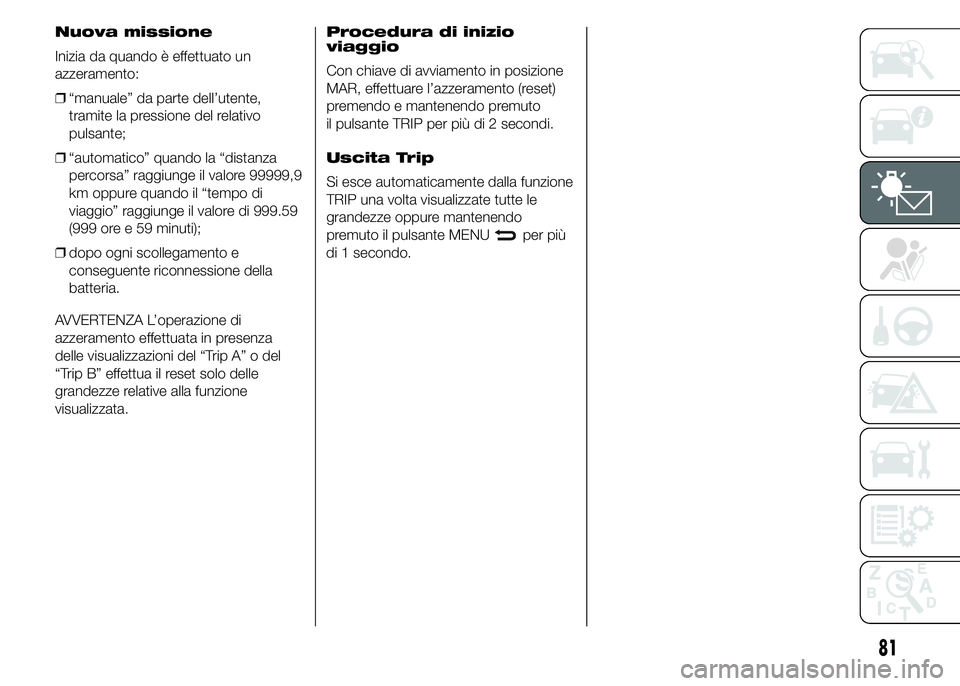 Abarth 500 2015  Libretto Uso Manutenzione (in Italian) Nuova missione
Inizia da quando è effettuato un
azzeramento:
❒“manuale” da parte dell’utente,
tramite la pressione del relativo
pulsante;
❒“automatico” quando la “distanza
percorsa”