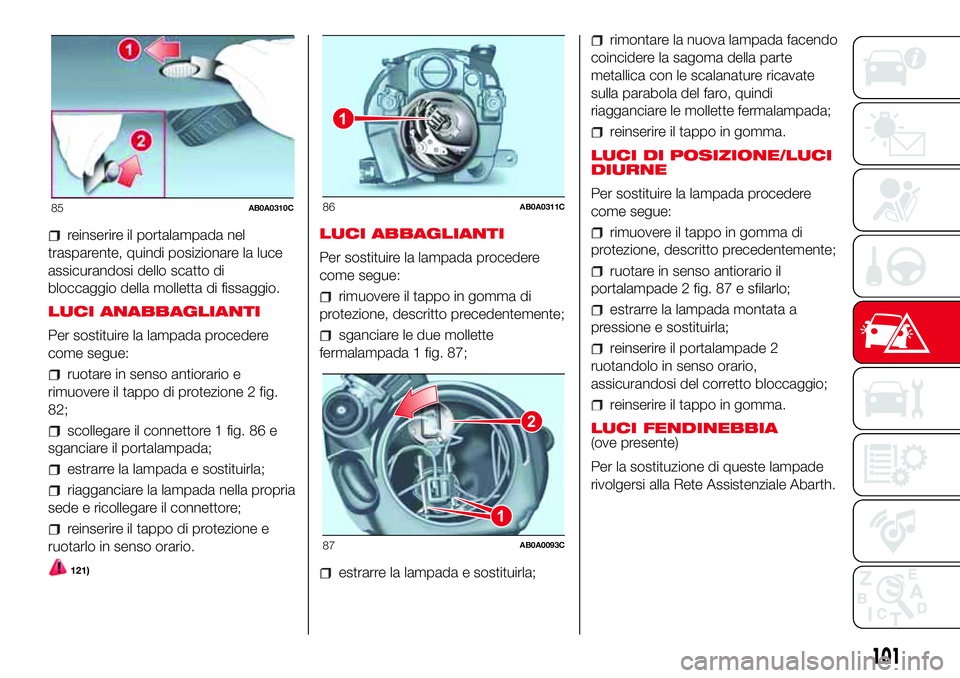 Abarth 500 2017 Libretto Uso Manutenzione (in Italian) reinserire il portalampada nel
trasparente, quindi posizionare la luce
assicurandosi dello scatto di
bloccaggio della molletta di fissaggio.
LUCI ANABBAGLIANTI
Per sostituire la lampada procedere
come Abarth 500 2017 Libretto Uso Manutenzione (in Italian) reinserire il portalampada nel
trasparente, quindi posizionare la luce
assicurandosi dello scatto di
bloccaggio della molletta di fissaggio.
LUCI ANABBAGLIANTI
Per sostituire la lampada procedere
come