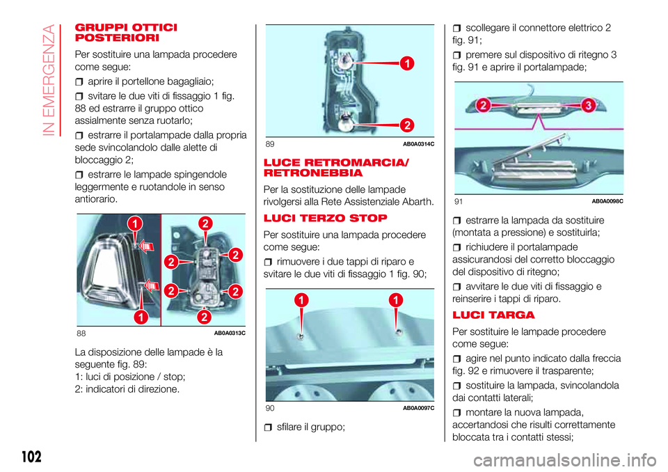 Abarth 500 2017 Libretto Uso Manutenzione (in Italian) GRUPPI OTTICI
POSTERIORI
Per sostituire una lampada procedere
come segue:
aprire il portellone bagagliaio;
svitare le due viti di fissaggio 1 fig.
88 ed estrarre il gruppo ottico
assialmente senza ruo Abarth 500 2017 Libretto Uso Manutenzione (in Italian) GRUPPI OTTICI
POSTERIORI
Per sostituire una lampada procedere
come segue:
aprire il portellone bagagliaio;
svitare le due viti di fissaggio 1 fig.
88 ed estrarre il gruppo ottico
assialmente senza ruo