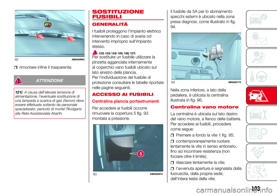 Abarth 500 2017 Libretto Uso Manutenzione (in Italian) rimontare infine il trasparente.
ATTENZIONE
121)A causa dell'elevata tensione di
alimentazione, l'eventuale sostituzione di
una lampada a scarica di gas (Xenon) deve
essere effettuata soltanto Abarth 500 2017 Libretto Uso Manutenzione (in Italian) rimontare infine il trasparente.
ATTENZIONE
121)A causa dell'elevata tensione di
alimentazione, l'eventuale sostituzione di
una lampada a scarica di gas (Xenon) deve
essere effettuata soltanto