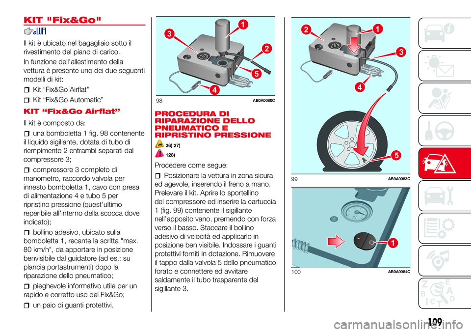 Abarth 500 2017 Libretto Uso Manutenzione (in Italian) KIT "Fix&Go"
Il kit è ubicato nel bagagliaio sotto il
rivestimento del piano di carico.
In funzione dell'allestimento della
vettura è presente uno dei due seguenti
modelli di kit:
Kit Abarth 500 2017 Libretto Uso Manutenzione (in Italian) KIT "Fix&Go"
Il kit è ubicato nel bagagliaio sotto il
rivestimento del piano di carico.
In funzione dell'allestimento della
vettura è presente uno dei due seguenti
modelli di kit:
Kit