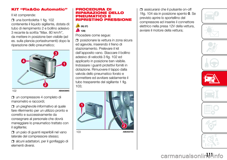Abarth 500 2017 Libretto Uso Manutenzione (in Italian) KIT “Fix&Go Automatic”
Il kit comprende:
una bomboletta 1 fig. 102
contenente il liquido sigillante, dotata di:
tubo di riempimento 2 e bollino adesivo
3 recante la scritta “Max. 80 km/h”,
da Abarth 500 2017 Libretto Uso Manutenzione (in Italian) KIT “Fix&Go Automatic”
Il kit comprende:
una bomboletta 1 fig. 102
contenente il liquido sigillante, dotata di:
tubo di riempimento 2 e bollino adesivo
3 recante la scritta “Max. 80 km/h”,
da