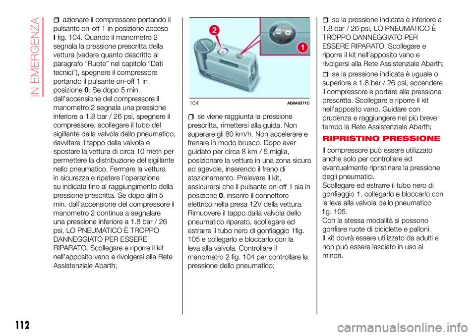 Abarth 500 2017 Libretto Uso Manutenzione (in Italian) azionare il compressore portando il
pulsante on-off 1 in posizione acceso
Ifig. 104. Quando il manometro 2
segnala la pressione prescritta della
vettura (vedere quanto descritto al
paragrafo “Ruote Abarth 500 2017 Libretto Uso Manutenzione (in Italian) azionare il compressore portando il
pulsante on-off 1 in posizione acceso
Ifig. 104. Quando il manometro 2
segnala la pressione prescritta della
vettura (vedere quanto descritto al
paragrafo “Ruote