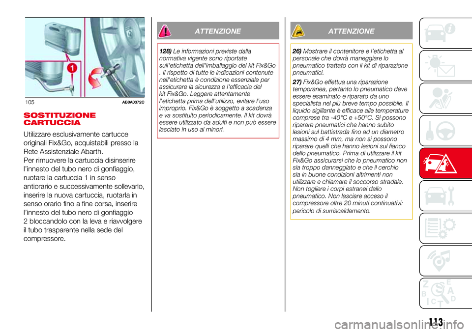 Abarth 500 2017 Libretto Uso Manutenzione (in Italian) SOSTITUZIONE
CARTUCCIA
Utilizzare esclusivamente cartucce
originali Fix&Go, acquistabili presso la
Rete Assistenziale Abarth.
Per rimuovere la cartuccia disinserire
l’innesto del tubo nero di gonfia Abarth 500 2017 Libretto Uso Manutenzione (in Italian) SOSTITUZIONE
CARTUCCIA
Utilizzare esclusivamente cartucce
originali Fix&Go, acquistabili presso la
Rete Assistenziale Abarth.
Per rimuovere la cartuccia disinserire
l’innesto del tubo nero di gonfia