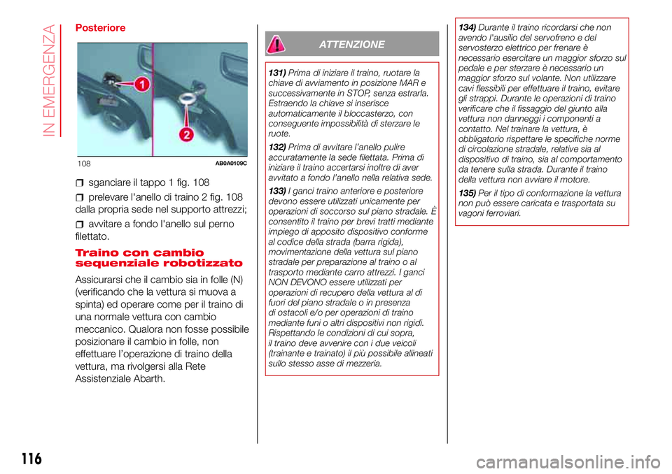 Abarth 500 2017 Libretto Uso Manutenzione (in Italian) Posteriore
sganciare il tappo 1 fig. 108
prelevare l'anello di traino 2 fig. 108
dalla propria sede nel supporto attrezzi;
avvitare a fondo l'anello sul perno
filettato.
Traino con cambio
sequ Abarth 500 2017 Libretto Uso Manutenzione (in Italian) Posteriore
sganciare il tappo 1 fig. 108
prelevare l'anello di traino 2 fig. 108
dalla propria sede nel supporto attrezzi;
avvitare a fondo l'anello sul perno
filettato.
Traino con cambio
sequ