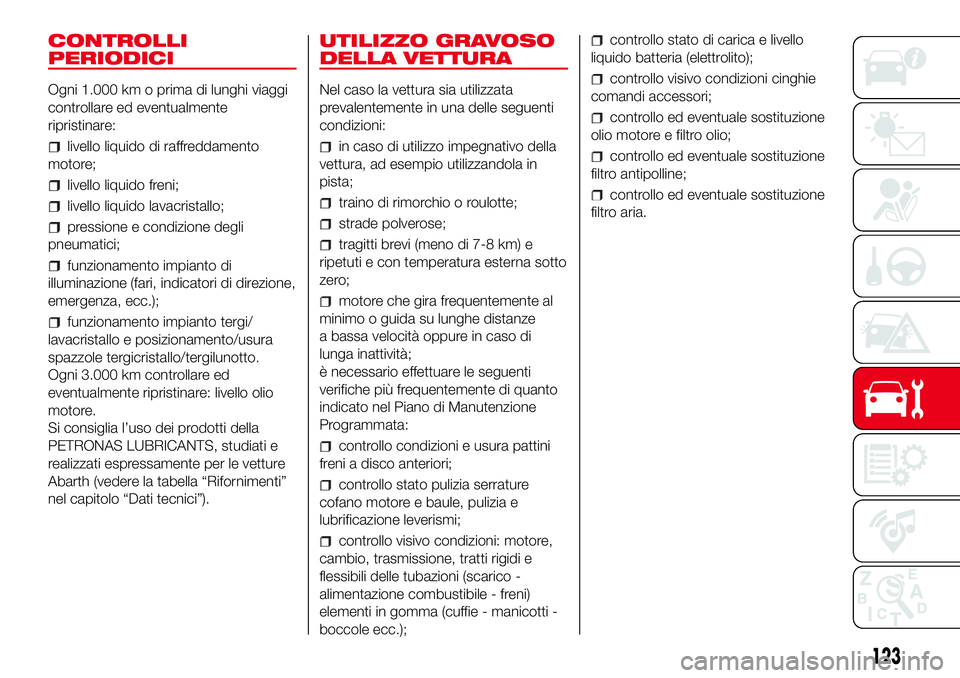 Abarth 500 2017 Libretto Uso Manutenzione (in Italian) CONTROLLI
PERIODICI
Ogni 1.000 km o prima di lunghi viaggi
controllare ed eventualmente
ripristinare:
livello liquido di raffreddamento
motore;
livello liquido freni;
livello liquido lavacristallo;
pr Abarth 500 2017 Libretto Uso Manutenzione (in Italian) CONTROLLI
PERIODICI
Ogni 1.000 km o prima di lunghi viaggi
controllare ed eventualmente
ripristinare:
livello liquido di raffreddamento
motore;
livello liquido freni;
livello liquido lavacristallo;
pr