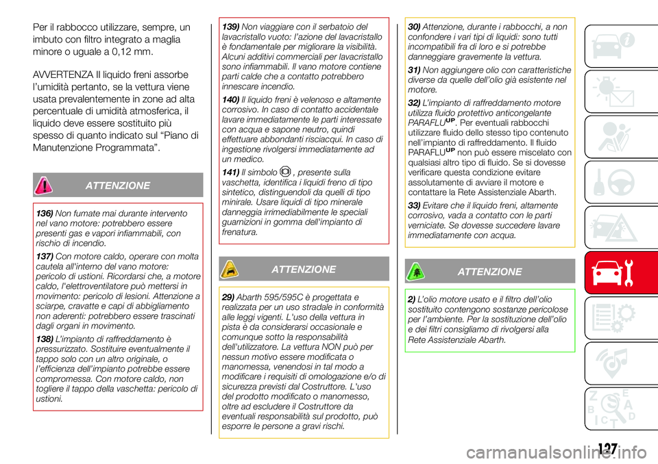 Abarth 500 2017 Libretto Uso Manutenzione (in Italian) Per il rabbocco utilizzare, sempre, un
imbuto con filtro integrato a maglia
minore o uguale a 0,12 mm.
AVVERTENZA Il liquido freni assorbe
l’umidità pertanto, se la vettura viene
usata prevalenteme Abarth 500 2017 Libretto Uso Manutenzione (in Italian) Per il rabbocco utilizzare, sempre, un
imbuto con filtro integrato a maglia
minore o uguale a 0,12 mm.
AVVERTENZA Il liquido freni assorbe
l’umidità pertanto, se la vettura viene
usata prevalenteme