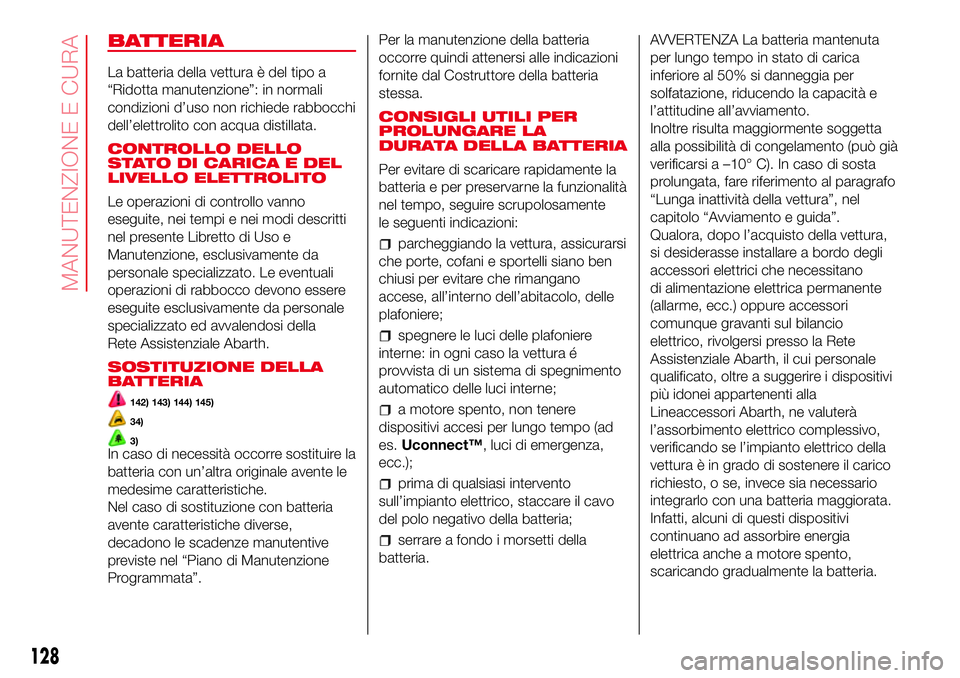 Abarth 500 2017 Libretto Uso Manutenzione (in Italian) BATTERIA
La batteria della vettura è del tipo a
“Ridotta manutenzione”: in normali
condizioni d’uso non richiede rabbocchi
dell’elettrolito con acqua distillata.
CONTROLLO DELLO
STATO DI CARI Abarth 500 2017 Libretto Uso Manutenzione (in Italian) BATTERIA
La batteria della vettura è del tipo a
“Ridotta manutenzione”: in normali
condizioni d’uso non richiede rabbocchi
dell’elettrolito con acqua distillata.
CONTROLLO DELLO
STATO DI CARI