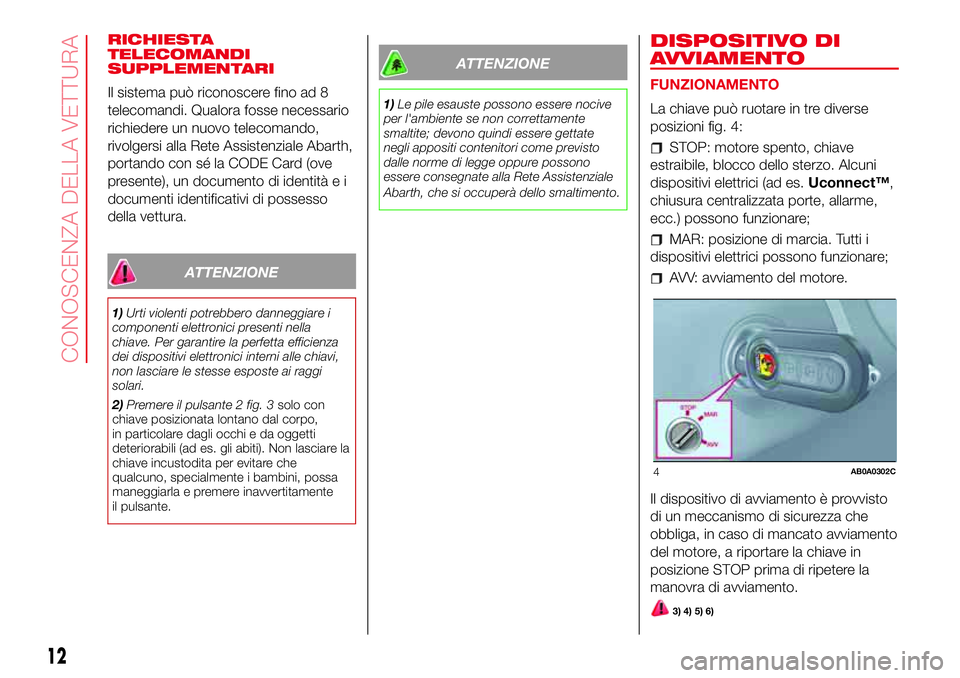 Abarth 500 2017  Libretto Uso Manutenzione (in Italian) RICHIESTA
TELECOMANDI
SUPPLEMENTARI
Il sistema può riconoscere fino ad 8
telecomandi. Qualora fosse necessario
richiedere un nuovo telecomando,
rivolgersi alla Rete Assistenziale Abarth,
portando con