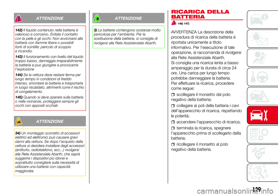Abarth 500 2017 Libretto Uso Manutenzione (in Italian) ATTENZIONE
142)Il liquido contenuto nella batteria è
velenoso e corrosivo. Evitate il contatto
con la pelle e gli occhi. Non avvicinarsi alla
batteria con fiamme libere o possibili
fonti di scintille Abarth 500 2017 Libretto Uso Manutenzione (in Italian) ATTENZIONE
142)Il liquido contenuto nella batteria è
velenoso e corrosivo. Evitate il contatto
con la pelle e gli occhi. Non avvicinarsi alla
batteria con fiamme libere o possibili
fonti di scintille