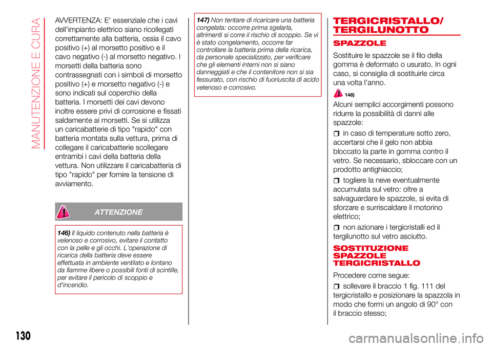 Abarth 500 2017 Libretto Uso Manutenzione (in Italian) AVVERTENZA: E' essenziale che i cavi
dell'impianto elettrico siano ricollegati
correttamente alla batteria, ossia il cavo
positivo (+) al morsetto positivo e il
cavo negativo (-) al morsetto n Abarth 500 2017 Libretto Uso Manutenzione (in Italian) AVVERTENZA: E' essenziale che i cavi
dell'impianto elettrico siano ricollegati
correttamente alla batteria, ossia il cavo
positivo (+) al morsetto positivo e il
cavo negativo (-) al morsetto n