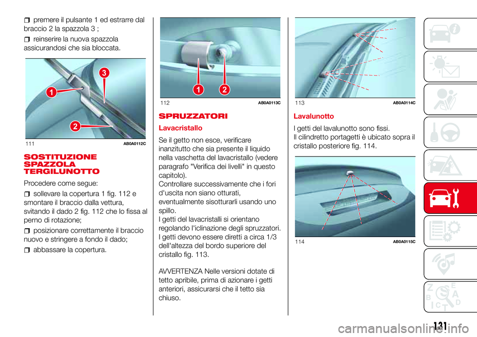 Abarth 500 2017 Libretto Uso Manutenzione (in Italian) premere il pulsante 1 ed estrarre dal
braccio 2 la spazzola 3 ;
reinserire la nuova spazzola
assicurandosi che sia bloccata.
SOSTITUZIONE
SPAZZOLA
TERGILUNOTTO
Procedere come segue:
sollevare la coper Abarth 500 2017 Libretto Uso Manutenzione (in Italian) premere il pulsante 1 ed estrarre dal
braccio 2 la spazzola 3 ;
reinserire la nuova spazzola
assicurandosi che sia bloccata.
SOSTITUZIONE
SPAZZOLA
TERGILUNOTTO
Procedere come segue:
sollevare la coper