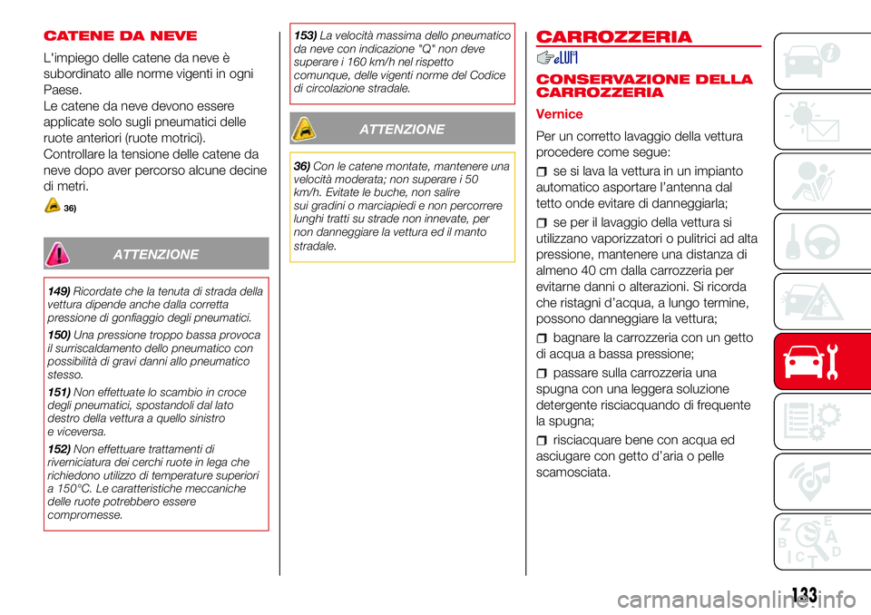 Abarth 500 2017 Libretto Uso Manutenzione (in Italian) CATENE DA NEVE
L'impiego delle catene da neve è
subordinato alle norme vigenti in ogni
Paese.
Le catene da neve devono essere
applicate solo sugli pneumatici delle
ruote anteriori (ruote motrici) Abarth 500 2017 Libretto Uso Manutenzione (in Italian) CATENE DA NEVE
L'impiego delle catene da neve è
subordinato alle norme vigenti in ogni
Paese.
Le catene da neve devono essere
applicate solo sugli pneumatici delle
ruote anteriori (ruote motrici)