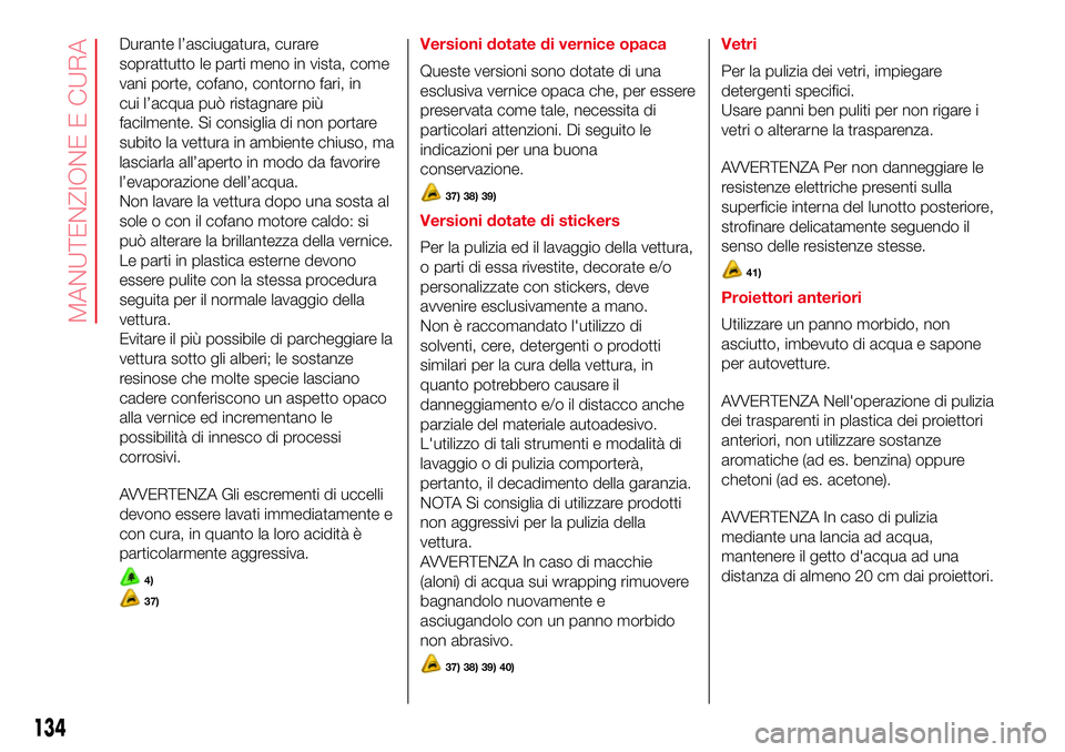 Abarth 500 2017 Libretto Uso Manutenzione (in Italian) Durante l’asciugatura, curare
soprattutto le parti meno in vista, come
vani porte, cofano, contorno fari, in
cui l’acqua può ristagnare più
facilmente. Si consiglia di non portare
subito la vett Abarth 500 2017 Libretto Uso Manutenzione (in Italian) Durante l’asciugatura, curare
soprattutto le parti meno in vista, come
vani porte, cofano, contorno fari, in
cui l’acqua può ristagnare più
facilmente. Si consiglia di non portare
subito la vett