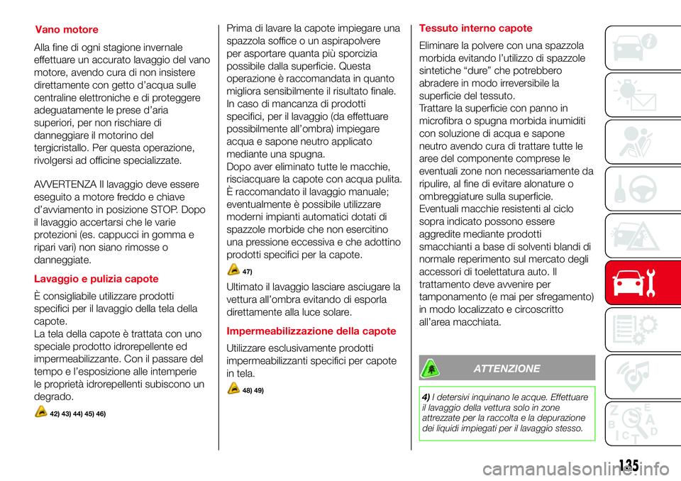 Abarth 500 2017 Libretto Uso Manutenzione (in Italian) Alla fine di ogni stagione invernale
effettuare un accurato lavaggio del vano
motore, avendo cura di non insistere
direttamente con getto d’acqua sulle
centraline elettroniche e di proteggere
adegua Abarth 500 2017 Libretto Uso Manutenzione (in Italian) Alla fine di ogni stagione invernale
effettuare un accurato lavaggio del vano
motore, avendo cura di non insistere
direttamente con getto d’acqua sulle
centraline elettroniche e di proteggere
adegua