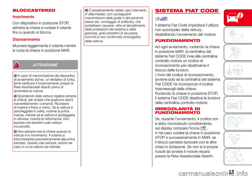 Abarth 500 2017  Libretto Uso Manutenzione (in Italian) BLOCCASTERZO
Inserimento
Con dispositivo in posizione STOP,
estrarre la chiave e ruotare il volante
fino a quando si blocca.
Disinserimento
Muovere leggermente il volante mentre
si ruota la chiave in 