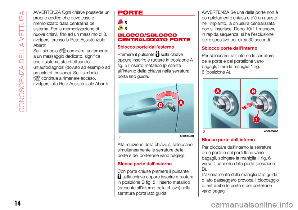 Abarth 500 2017  Libretto Uso Manutenzione (in Italian) AVVERTENZA Ogni chiave possiede un
proprio codice che deve essere
memorizzato dalla centralina del
sistema. Per la memorizzazione di
nuove chiavi, fino ad un massimo di 8,
rivolgersi presso la Rete As