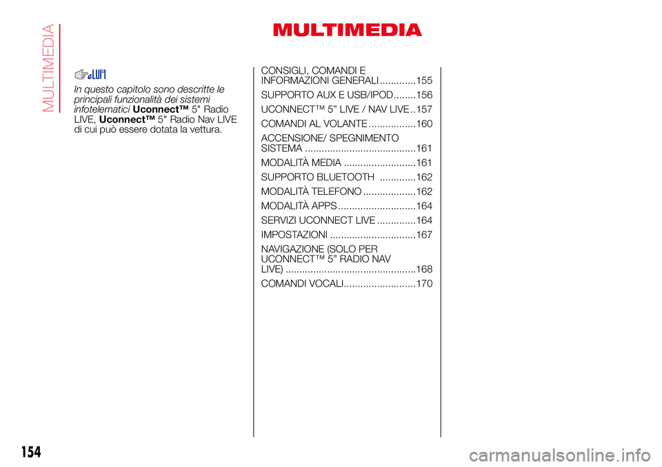 Abarth 500 2017 Libretto Uso Manutenzione (in Italian) MULTIMEDIA
In questo capitolo sono descritte le
principali funzionalità dei sistemi
infotelematiciUconnect™5" Radio
LIVE,Uconnect™5" Radio Nav LIVE
di cui può essere dotata la vettura.CO Abarth 500 2017 Libretto Uso Manutenzione (in Italian) MULTIMEDIA
In questo capitolo sono descritte le
principali funzionalità dei sistemi
infotelematiciUconnect™5" Radio
LIVE,Uconnect™5" Radio Nav LIVE
di cui può essere dotata la vettura.CO