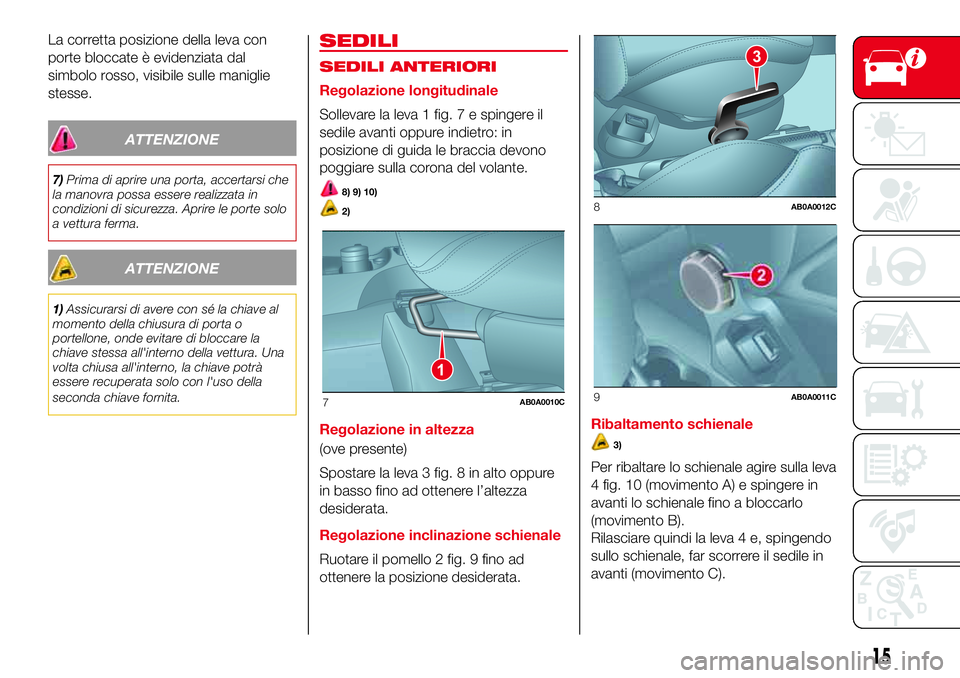 Abarth 500 2017  Libretto Uso Manutenzione (in Italian) La corretta posizione della leva con
porte bloccate è evidenziata dal
simbolo rosso, visibile sulle maniglie
stesse.
ATTENZIONE
7)Prima di aprire una porta, accertarsi che
la manovra possa essere rea