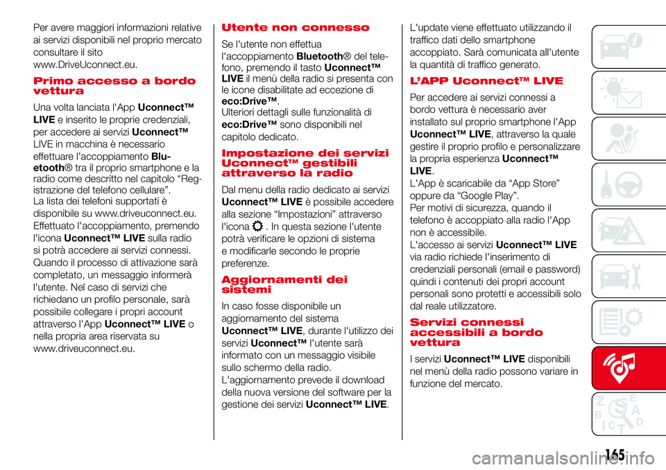 Abarth 500 2017 Libretto Uso Manutenzione (in Italian) Per avere maggiori informazioni relative
ai servizi disponibili nel proprio mercato
consultare il sito
www.DriveUconnect.eu.
Primo accesso a bordo
vettura
Una volta lanciata l'AppUconnect™
LIVEe Abarth 500 2017 Libretto Uso Manutenzione (in Italian) Per avere maggiori informazioni relative
ai servizi disponibili nel proprio mercato
consultare il sito
www.DriveUconnect.eu.
Primo accesso a bordo
vettura
Una volta lanciata l'AppUconnect™
LIVEe