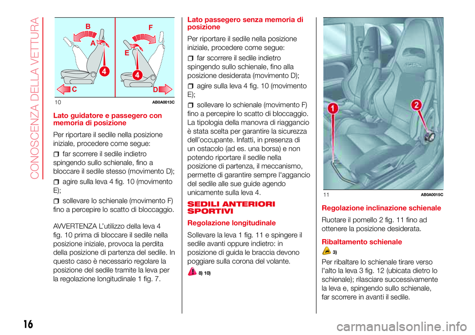 Abarth 500 2017  Libretto Uso Manutenzione (in Italian) Lato guidatore e passegero con
memoria di posizione
Per riportare il sedile nella posizione
iniziale, procedere come segue:
far scorrere il sedile indietro
spingendo sullo schienale, fino a
bloccare i