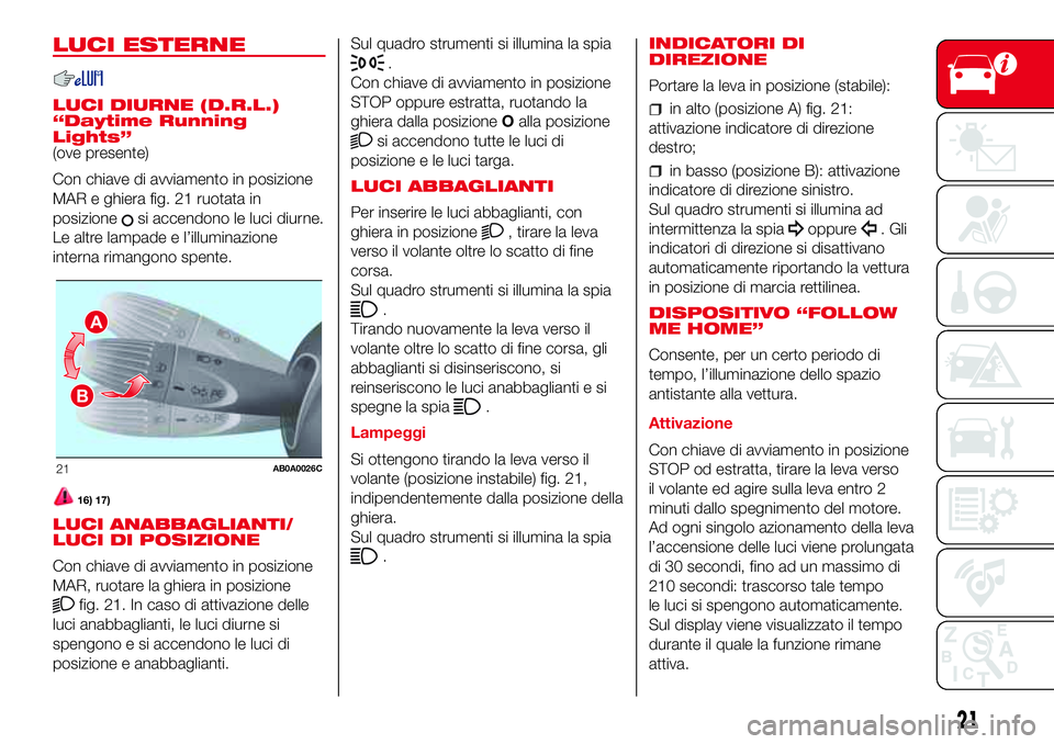 Abarth 500 2017 Libretto Uso Manutenzione (in Italian) LUCI ESTERNE
LUCI DIURNE (D.R.L.)
“Daytime Running
Lights”
(ove presente)
Con chiave di avviamento in posizione
MAR e ghiera fig. 21 ruotata in
posizione
si accendono le luci diurne.
Le altre lamp Abarth 500 2017 Libretto Uso Manutenzione (in Italian) LUCI ESTERNE
LUCI DIURNE (D.R.L.)
“Daytime Running
Lights”
(ove presente)
Con chiave di avviamento in posizione
MAR e ghiera fig. 21 ruotata in
posizione
si accendono le luci diurne.
Le altre lamp