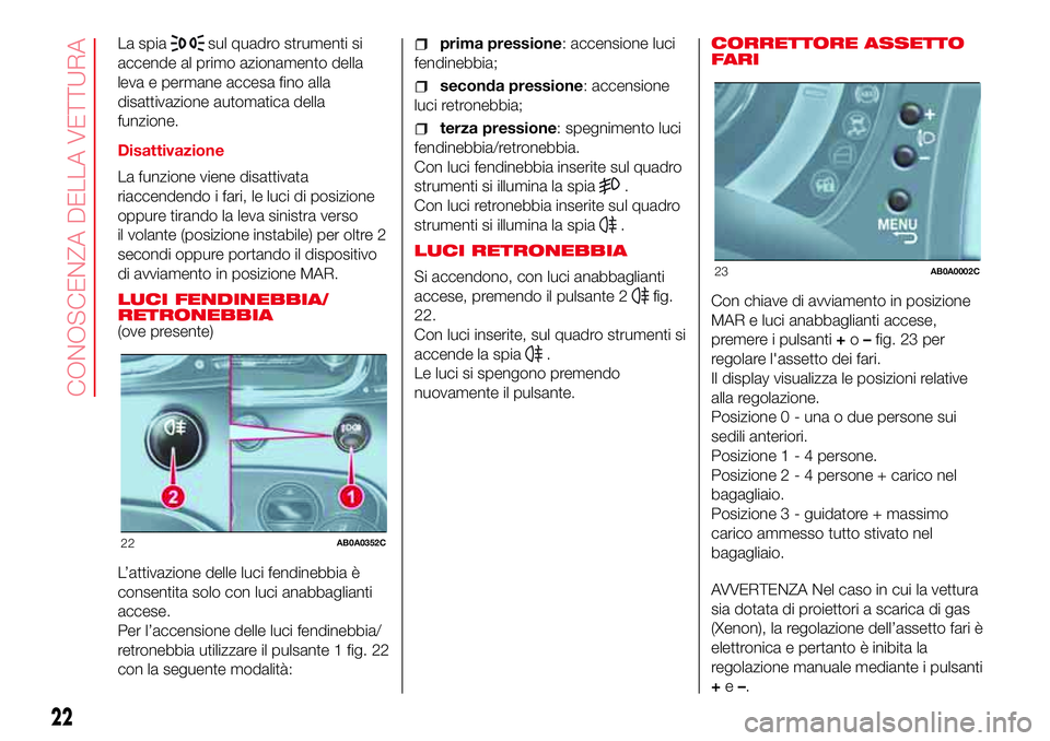 Abarth 500 2017 Libretto Uso Manutenzione (in Italian) La spiasul quadro strumenti si
accende al primo azionamento della
leva e permane accesa fino alla
disattivazione automatica della
funzione.
Disattivazione
La funzione viene disattivata
riaccendendo i Abarth 500 2017 Libretto Uso Manutenzione (in Italian) La spiasul quadro strumenti si
accende al primo azionamento della
leva e permane accesa fino alla
disattivazione automatica della
funzione.
Disattivazione
La funzione viene disattivata
riaccendendo i