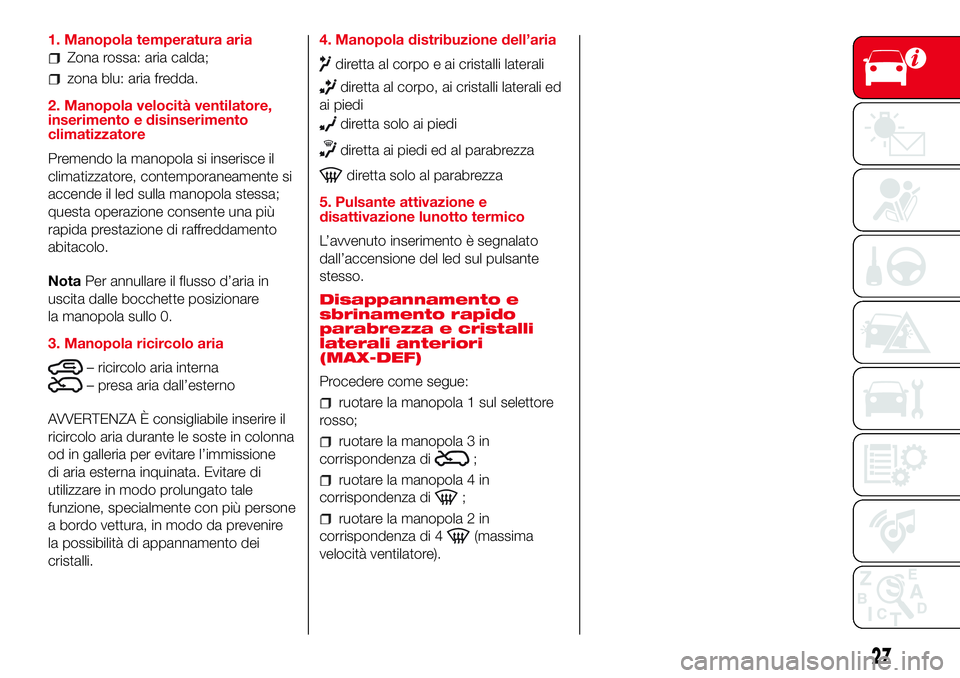 Abarth 500 2017 Libretto Uso Manutenzione (in Italian) 1. Manopola temperatura aria
Zona rossa: aria calda;
zona blu: aria fredda.
2. Manopola velocità ventilatore,
inserimento e disinserimento
climatizzatore
Premendo la manopola si inserisce il
climatiz Abarth 500 2017 Libretto Uso Manutenzione (in Italian) 1. Manopola temperatura aria
Zona rossa: aria calda;
zona blu: aria fredda.
2. Manopola velocità ventilatore,
inserimento e disinserimento
climatizzatore
Premendo la manopola si inserisce il
climatiz