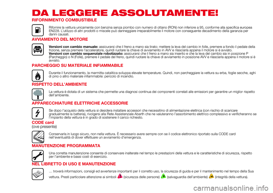 Abarth 500 2017 Libretto Uso Manutenzione (in Italian) DA LEGGERE ASSOLUTAMENTE!
RIFORNIMENTO COMBUSTIBILE
Rifornire la vettura unicamente con benzina senza piombo con numero di ottano (RON) non inferiore a 95, conforme alla specifica europea
EN228. L’u Abarth 500 2017 Libretto Uso Manutenzione (in Italian) DA LEGGERE ASSOLUTAMENTE!
RIFORNIMENTO COMBUSTIBILE
Rifornire la vettura unicamente con benzina senza piombo con numero di ottano (RON) non inferiore a 95, conforme alla specifica europea
EN228. L’u
