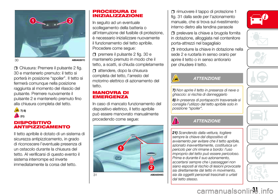 Abarth 500 2017 Libretto Uso Manutenzione (in Italian) Chiusura: Premere il pulsante 2 fig.
30 e mantenerlo premuto: il tetto si
porterà in posizione “spoiler”. II tetto si
fermerà comunque nella posizione
raggiunta al momento del rilascio del
pulsa Abarth 500 2017 Libretto Uso Manutenzione (in Italian) Chiusura: Premere il pulsante 2 fig.
30 e mantenerlo premuto: il tetto si
porterà in posizione “spoiler”. II tetto si
fermerà comunque nella posizione
raggiunta al momento del rilascio del
pulsa