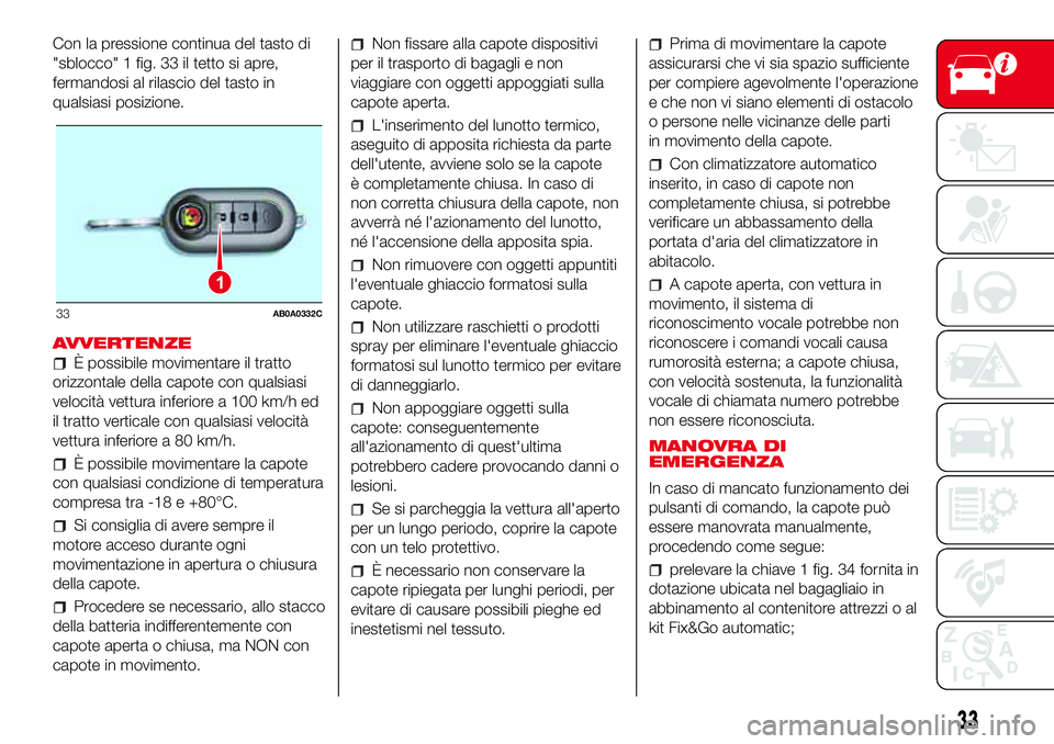 Abarth 500 2017 Libretto Uso Manutenzione (in Italian) Con la pressione continua del tasto di
"sblocco" 1 fig. 33 il tetto si apre,
fermandosi al rilascio del tasto in
qualsiasi posizione.
AVVERTENZE
È possibile movimentare il tratto
orizzontale Abarth 500 2017 Libretto Uso Manutenzione (in Italian) Con la pressione continua del tasto di
"sblocco" 1 fig. 33 il tetto si apre,
fermandosi al rilascio del tasto in
qualsiasi posizione.
AVVERTENZE
È possibile movimentare il tratto
orizzontale