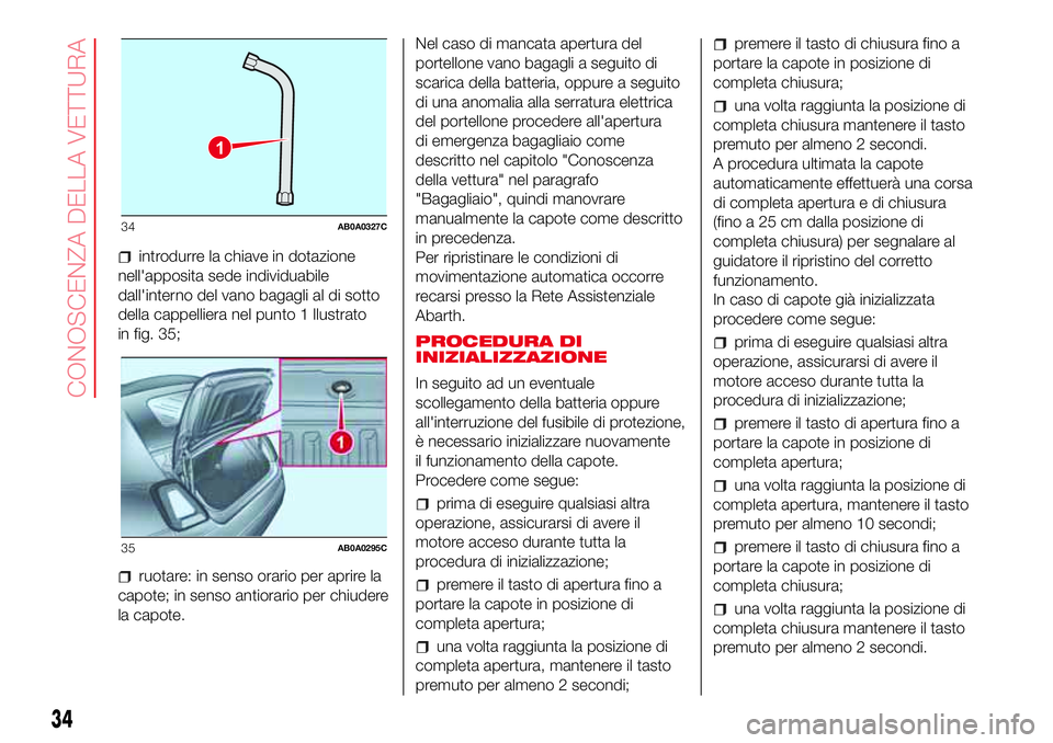 Abarth 500 2017 Libretto Uso Manutenzione (in Italian) introdurre la chiave in dotazione
nell'apposita sede individuabile
dall'interno del vano bagagli al di sotto
della cappelliera nel punto 1 llustrato
in fig. 35;
ruotare: in senso orario per ap Abarth 500 2017 Libretto Uso Manutenzione (in Italian) introdurre la chiave in dotazione
nell'apposita sede individuabile
dall'interno del vano bagagli al di sotto
della cappelliera nel punto 1 llustrato
in fig. 35;
ruotare: in senso orario per ap